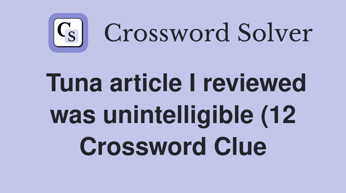 Tuna article I reviewed was unintelligible (12) Crossword Clue Tuna article I reviewed was unintelligible (12) Crossword Clue