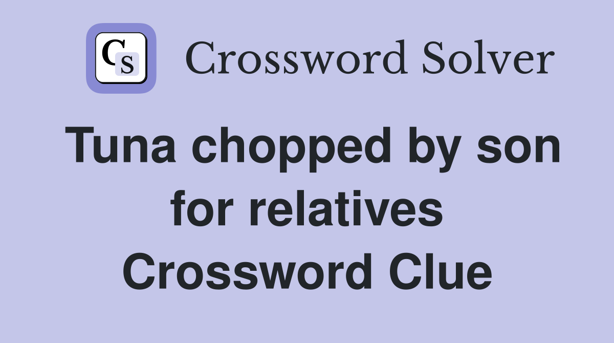 Tuna chopped by son for relatives Crossword Clue