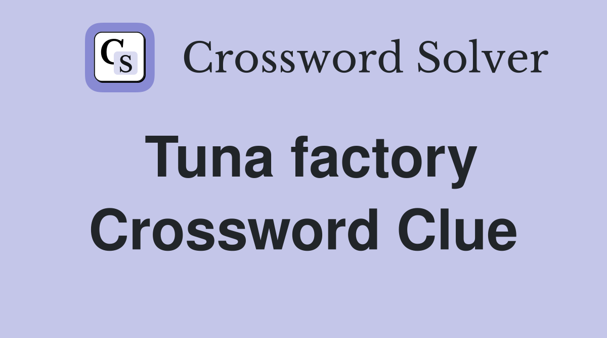 Tuna factory Crossword Clue