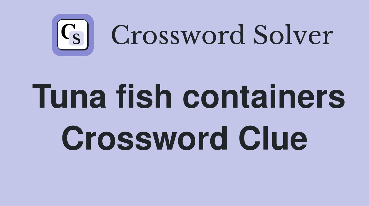 Tuna fish containers Crossword Clue