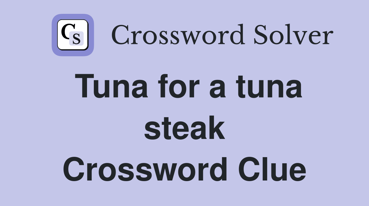Tuna for a tuna steak Crossword Clue