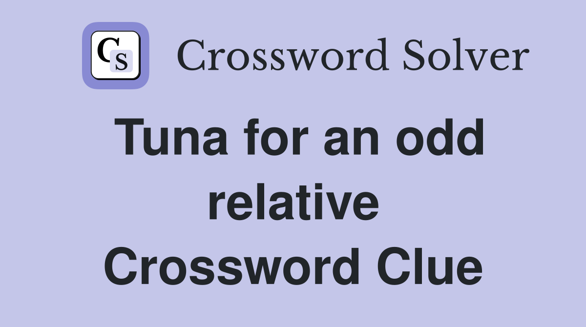 Tuna for an odd relative Crossword Clue