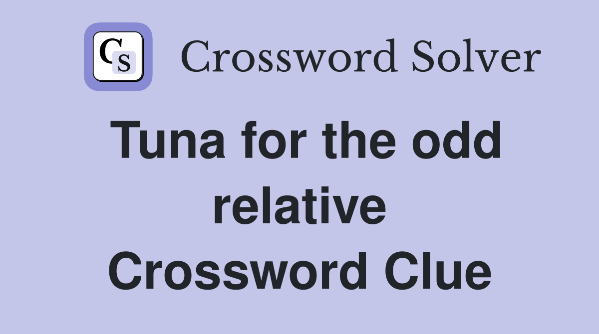 Tuna for the odd relative Crossword Clue