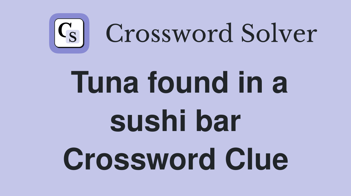 Tuna found in a sushi bar Crossword Clue