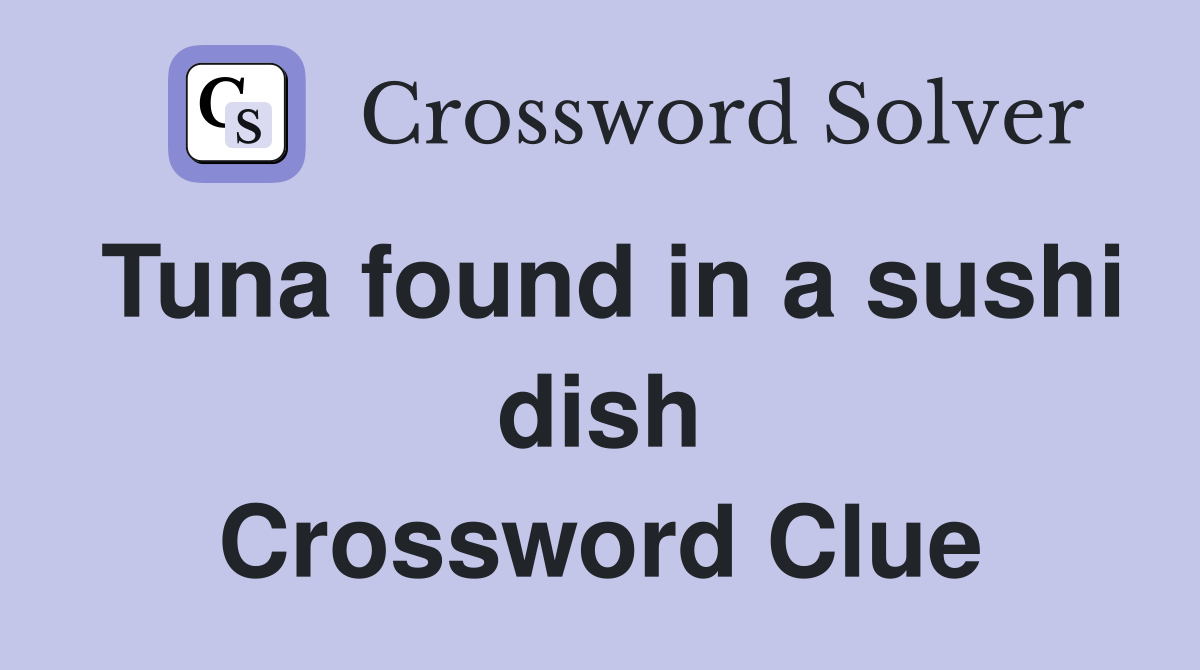 Tuna found in a sushi dish Crossword Clue