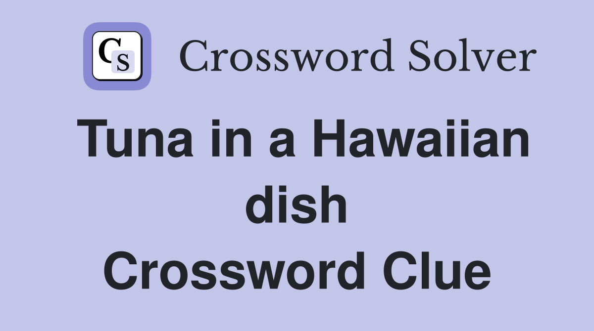 Tuna in a Hawaiian dish Crossword Clue