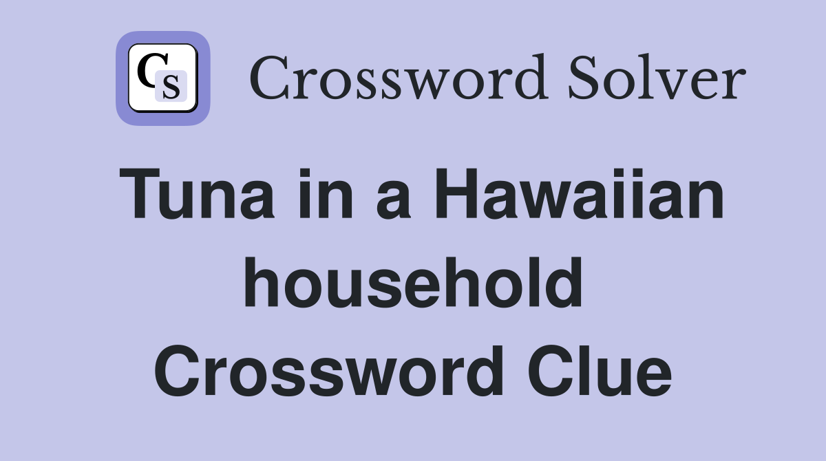 Tuna in a Hawaiian household Crossword Clue