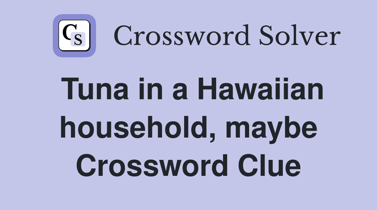 Tuna in a Hawaiian household, maybe Crossword Clue