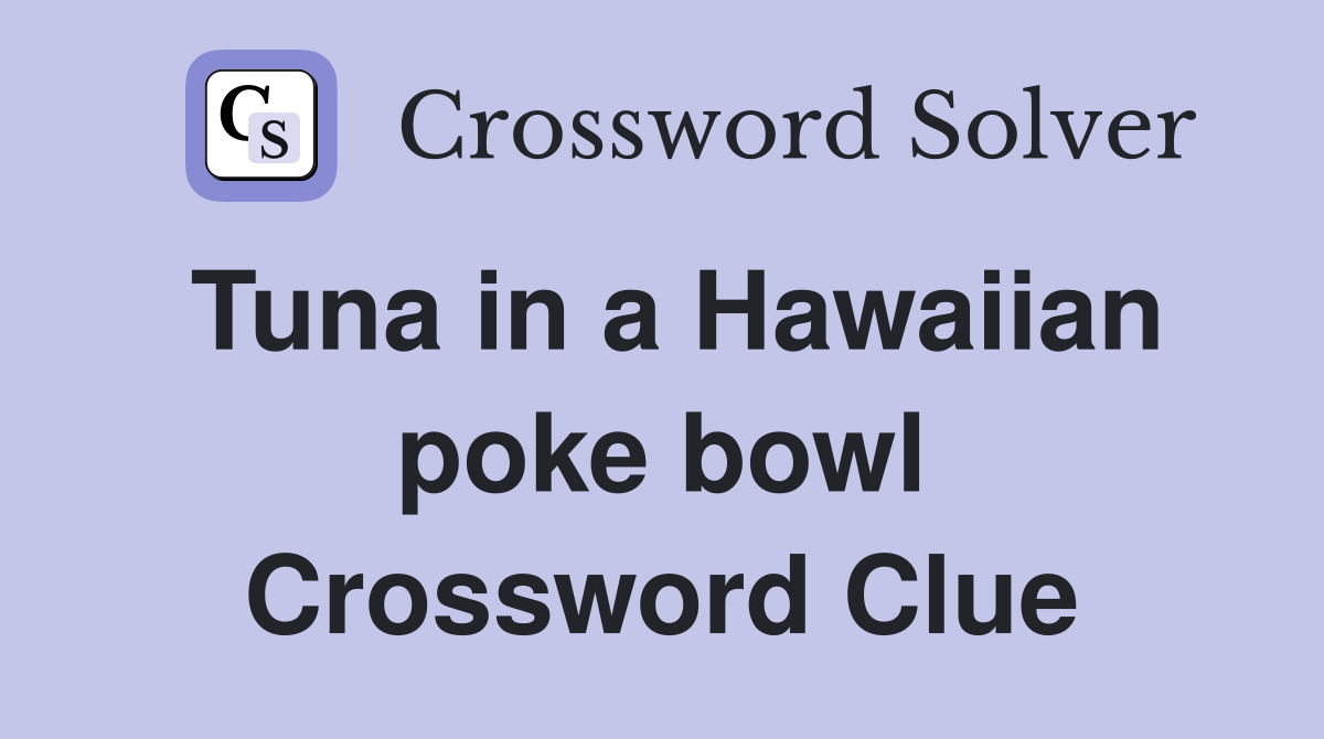 Tuna in a Hawaiian poke bowl Crossword Clue