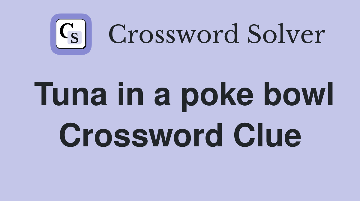 Tuna in a poke bowl Crossword Clue