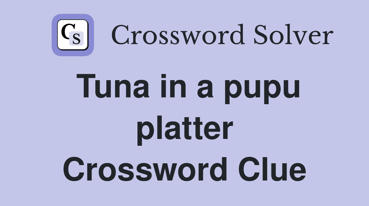 Tuna in a pupu platter Crossword Clue