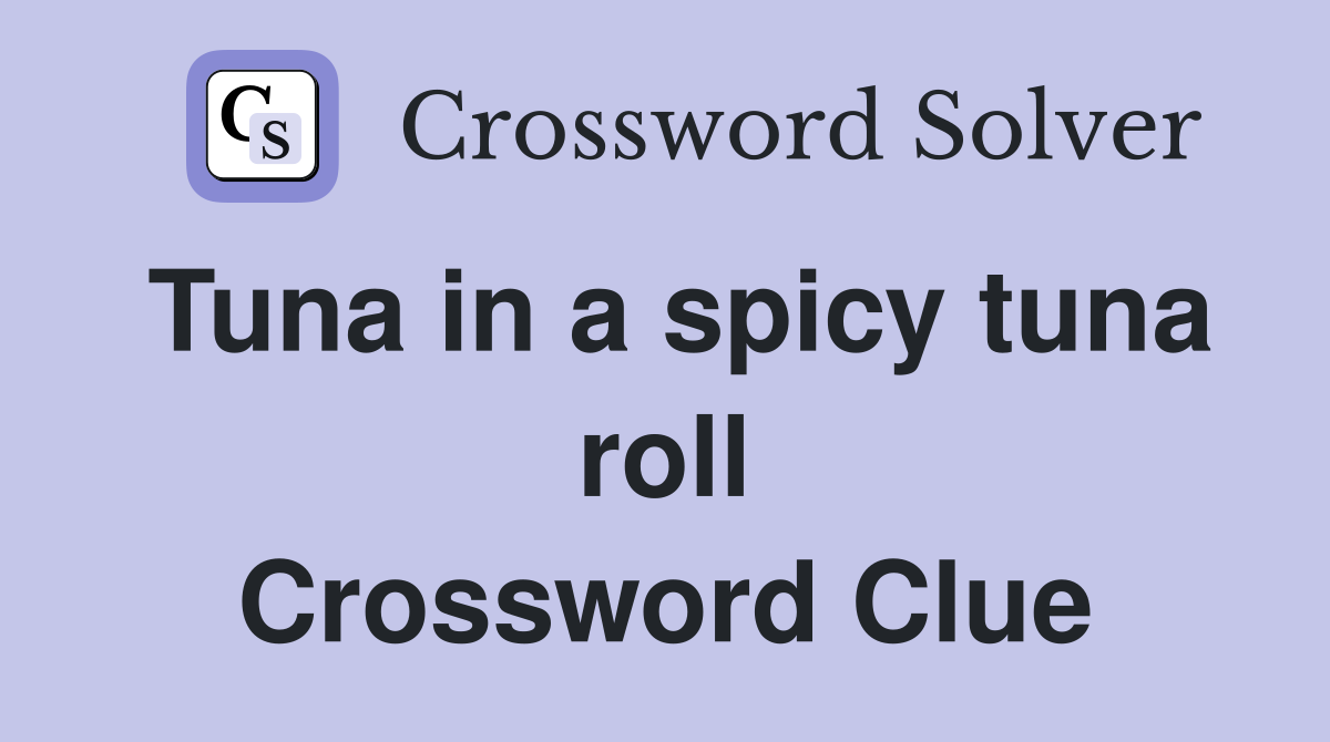 Tuna in a spicy tuna roll Crossword Clue