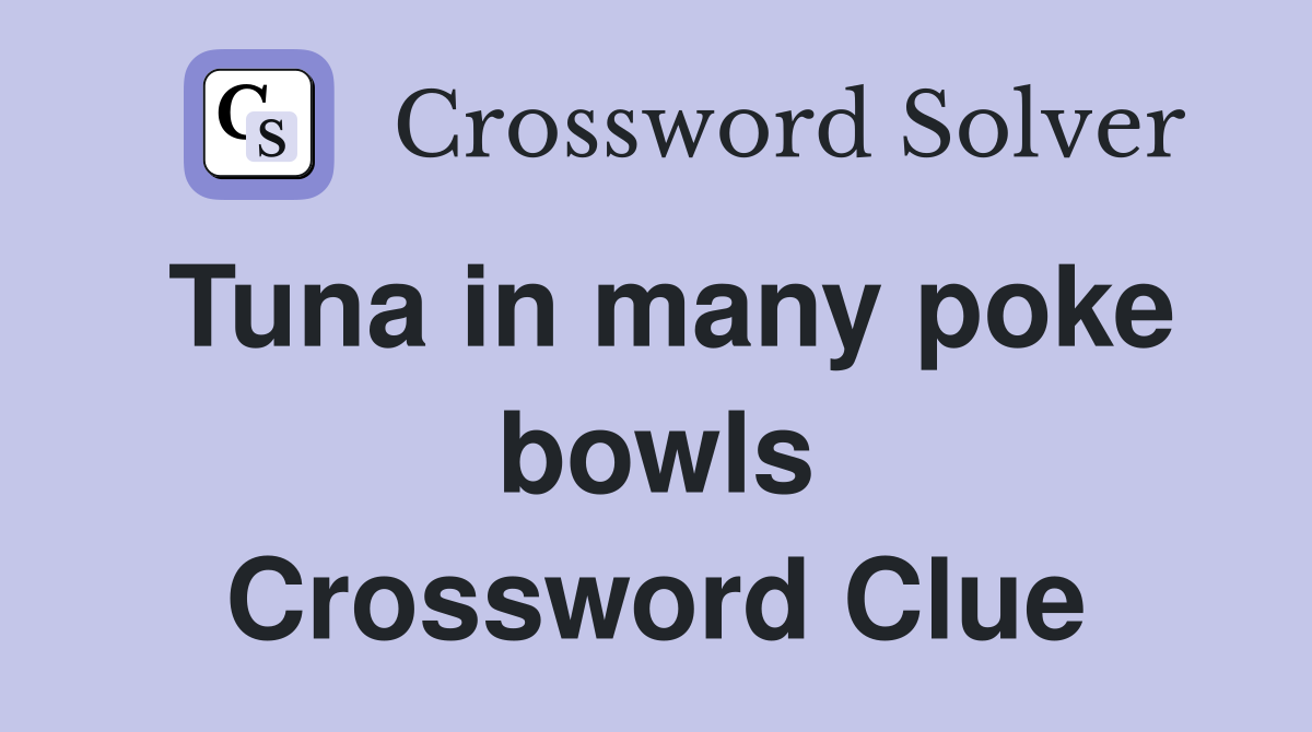 Tuna in many poke bowls Crossword Clue