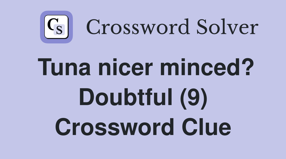 Tuna nicer minced? Doubtful (9) Crossword Clue