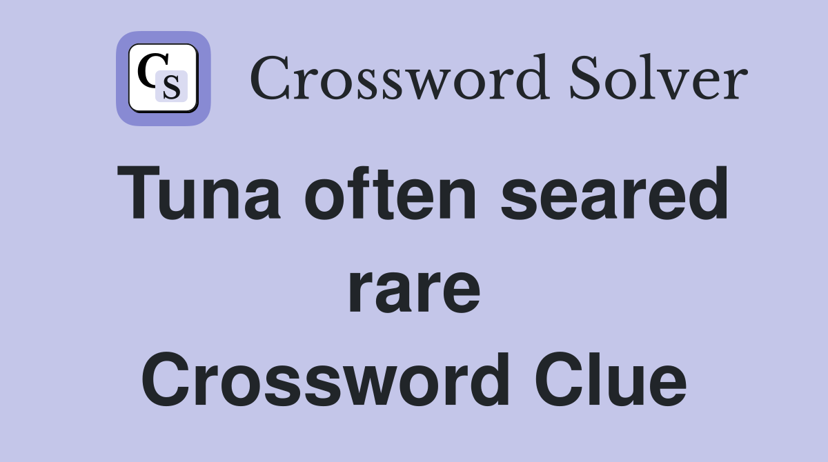 Tuna often seared rare Crossword Clue