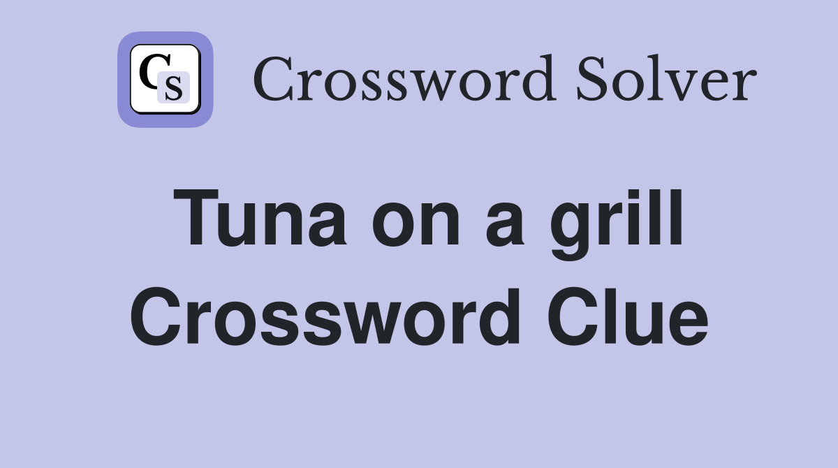 Tuna on a grill Crossword Clue