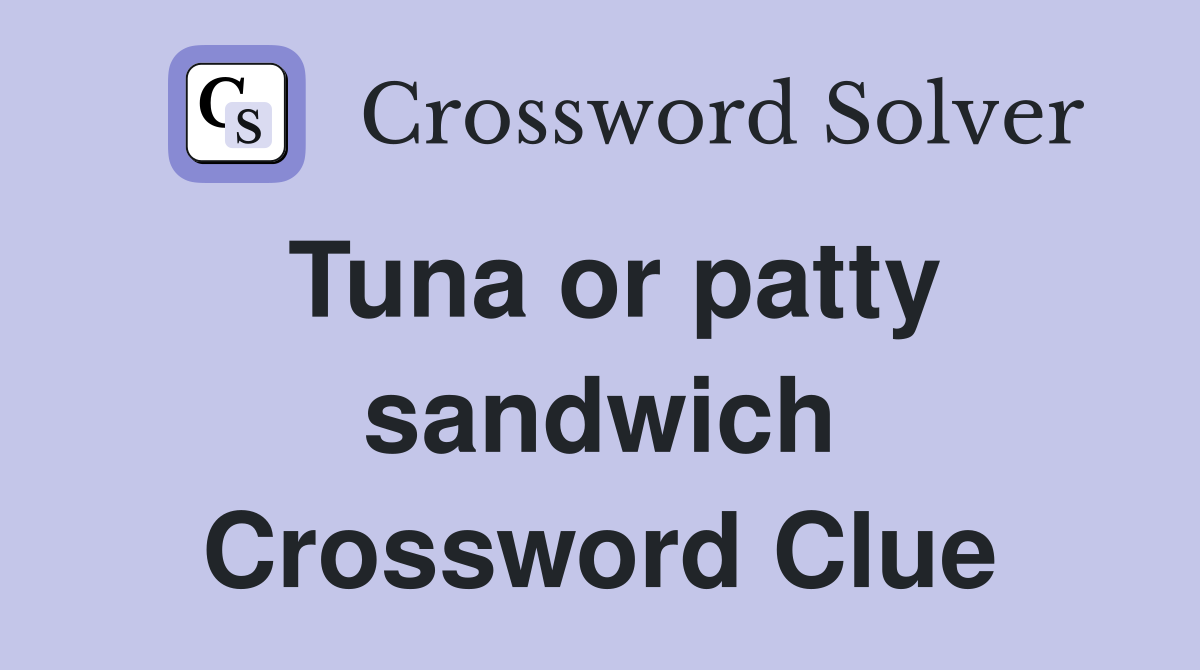 Tuna or patty sandwich Crossword Clue