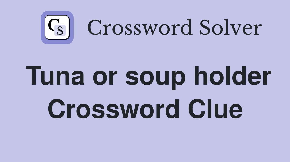 Tuna or soup holder Crossword Clue