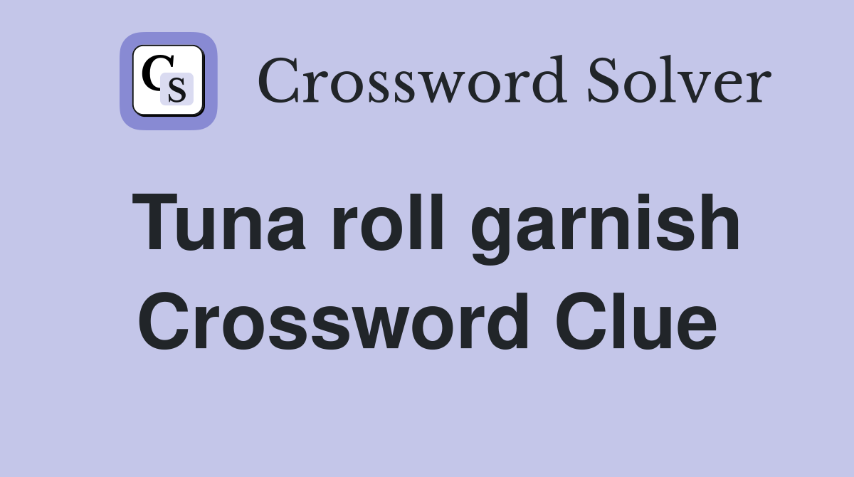 Tuna roll garnish Crossword Clue