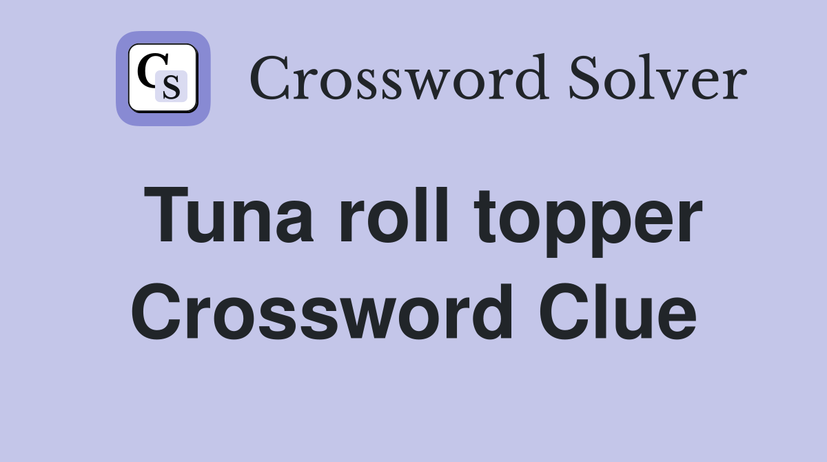 Tuna roll topper Crossword Clue