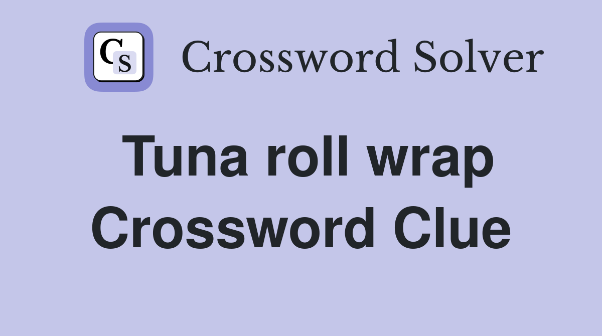 Tuna roll wrap Crossword Clue