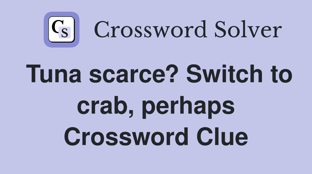 Tuna scarce? Switch to crab, perhaps Crossword Clue
