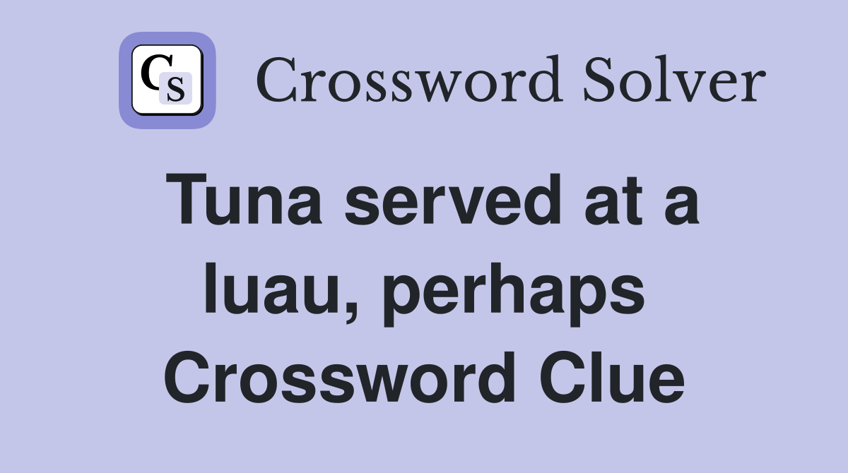 Tuna served at a luau, perhaps Crossword Clue