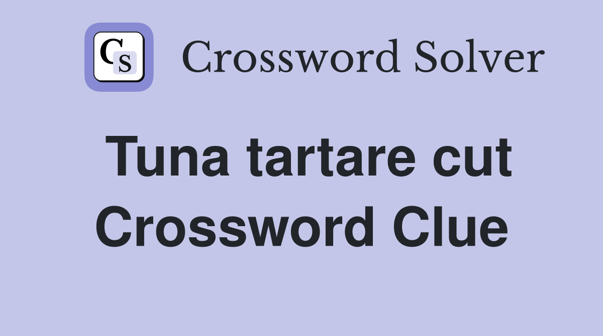 Tuna tartare cut Crossword Clue