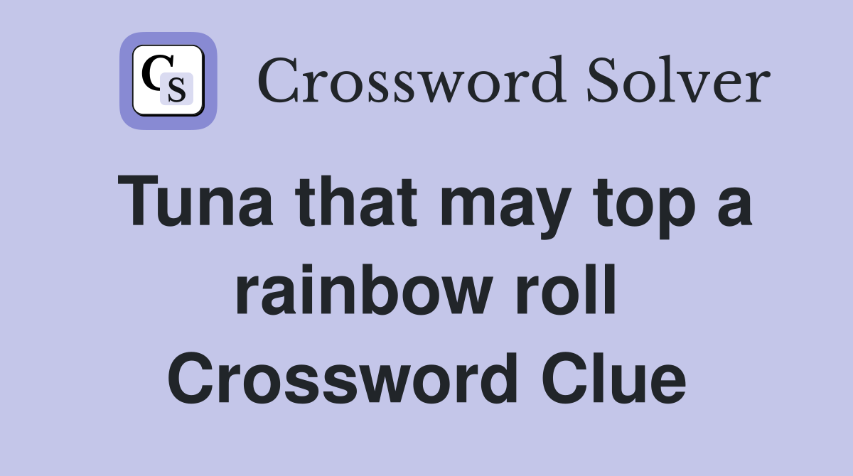Tuna that may top a rainbow roll Crossword Clue Answers Crossword