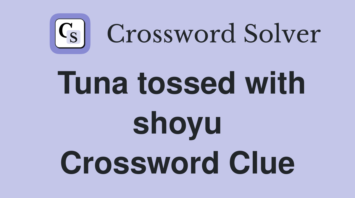Tuna tossed with shoyu Crossword Clue