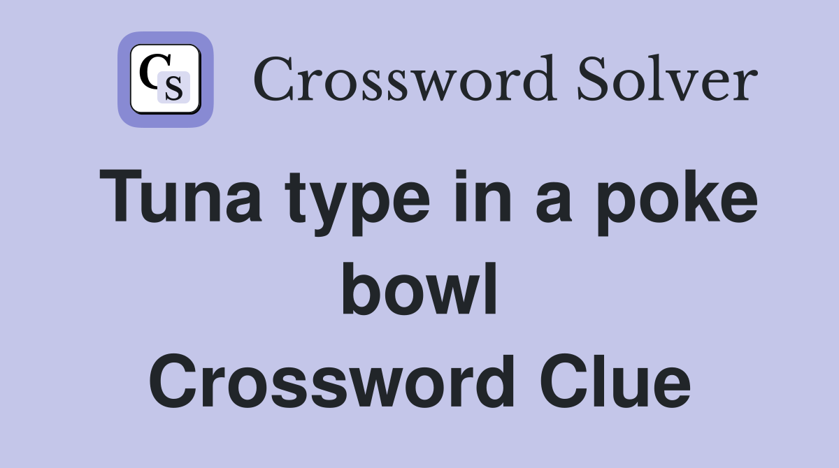 Tuna type in a poke bowl Crossword Clue