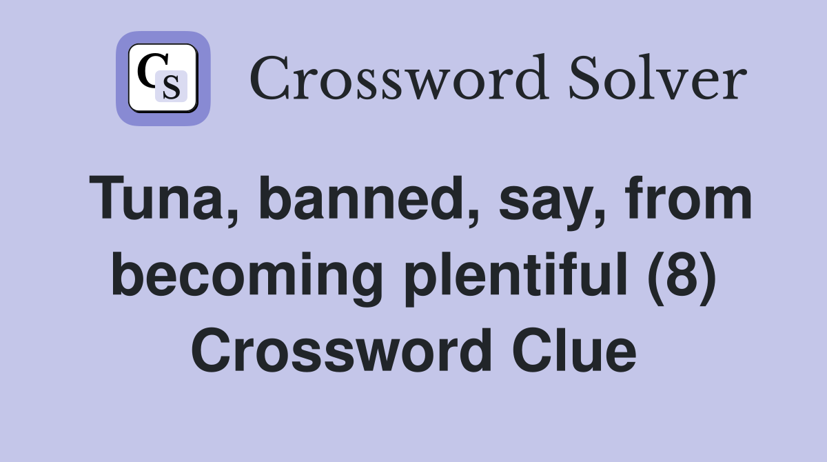 Tuna, banned, say, from becoming plentiful (8) Crossword Clue