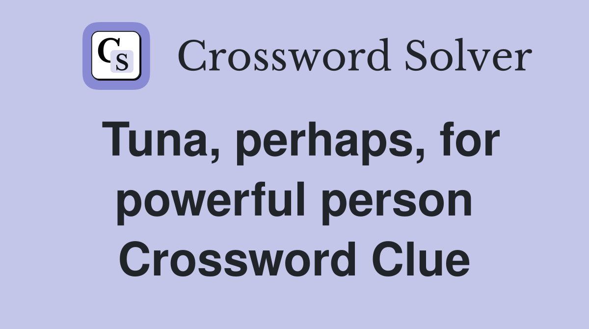 Tuna, perhaps, for powerful person Crossword Clue