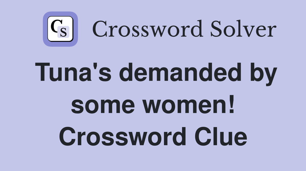 Tuna's demanded by some women! Crossword Clue