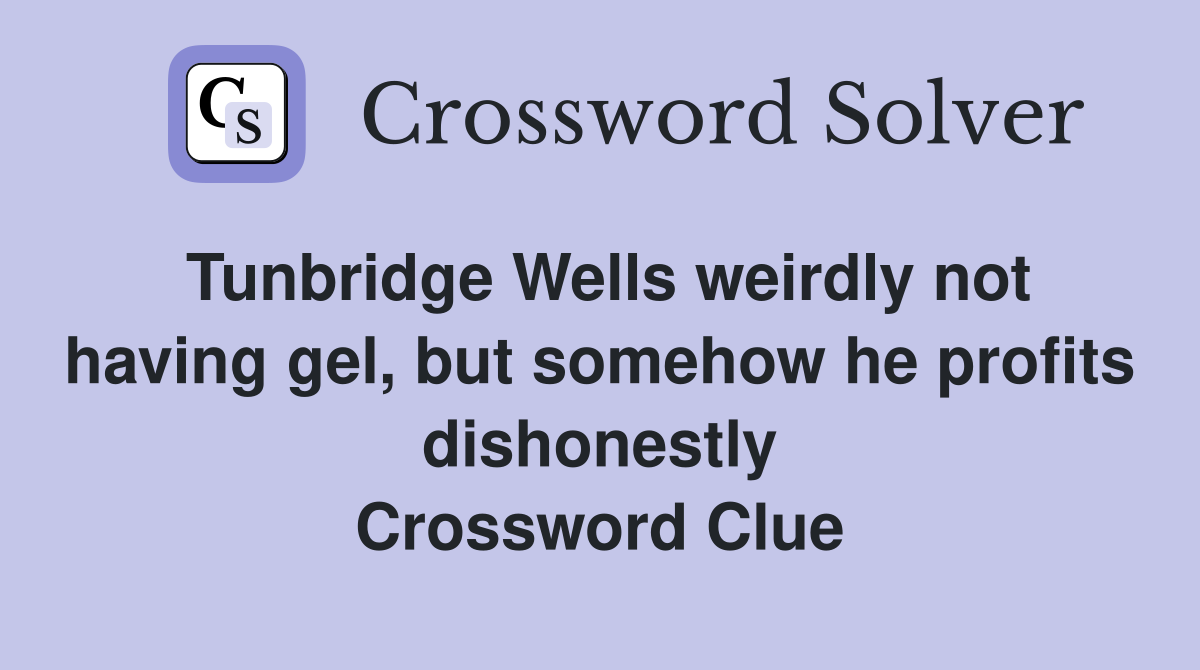 Tunbridge Wells weirdly not having gel, but somehow he profits dishonestly Crossword Clue