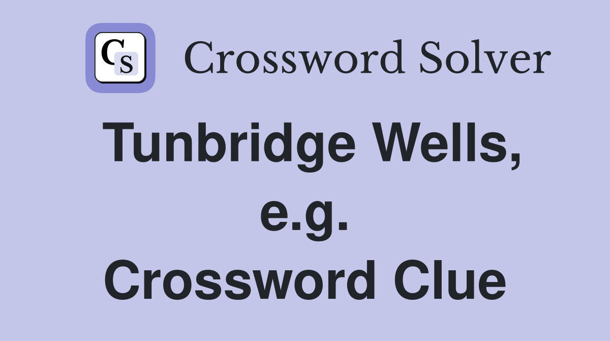 Tunbridge Wells, e.g. Crossword Clue