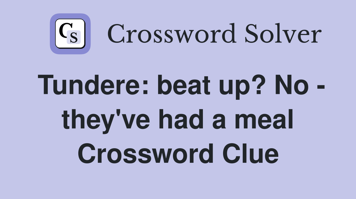 Tundere: beat up? No - they've had a meal Crossword Clue