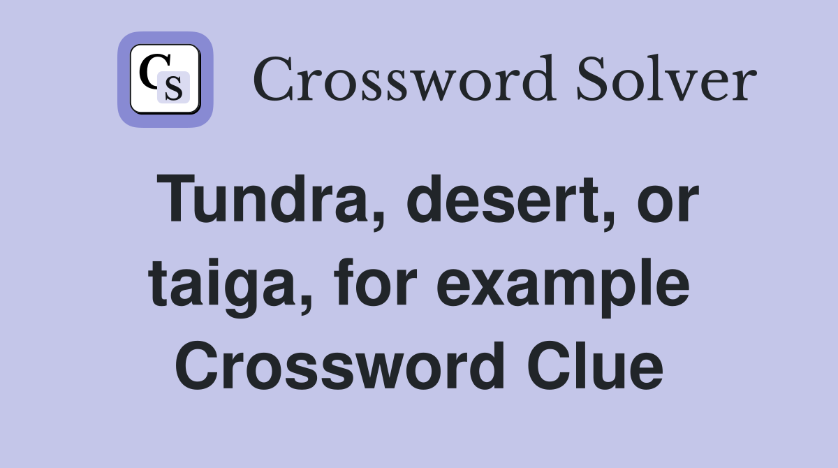 Tundra, desert, or taiga, for example Crossword Clue