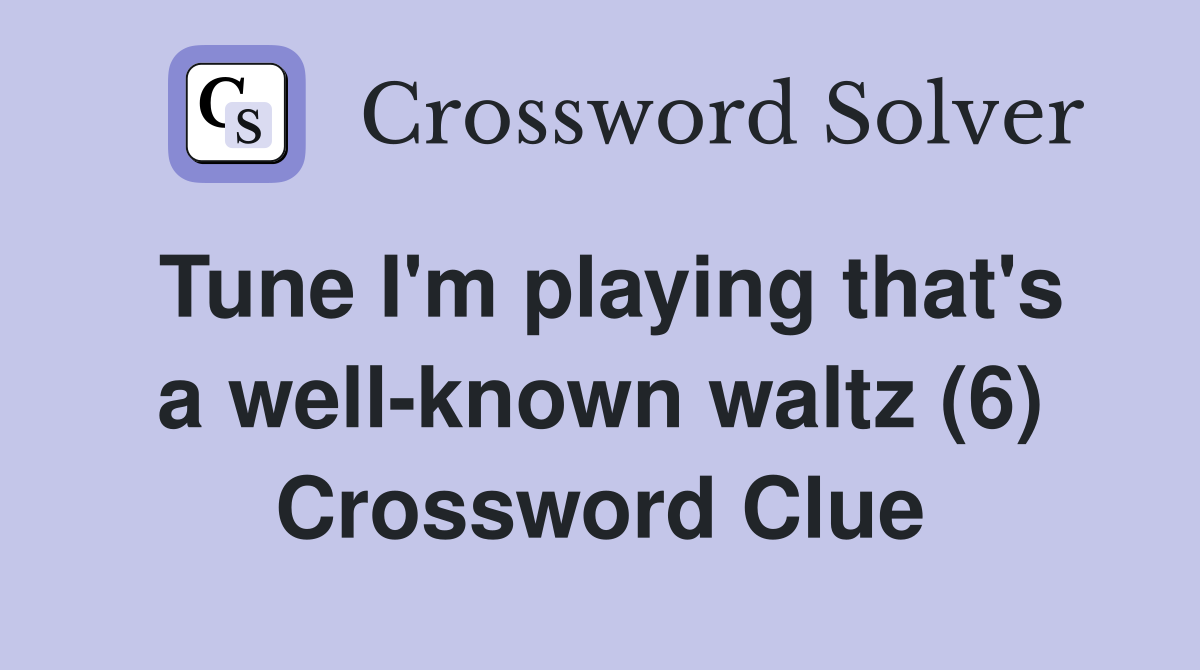 Tune I'm playing that's a well-known waltz (6) Crossword Clue