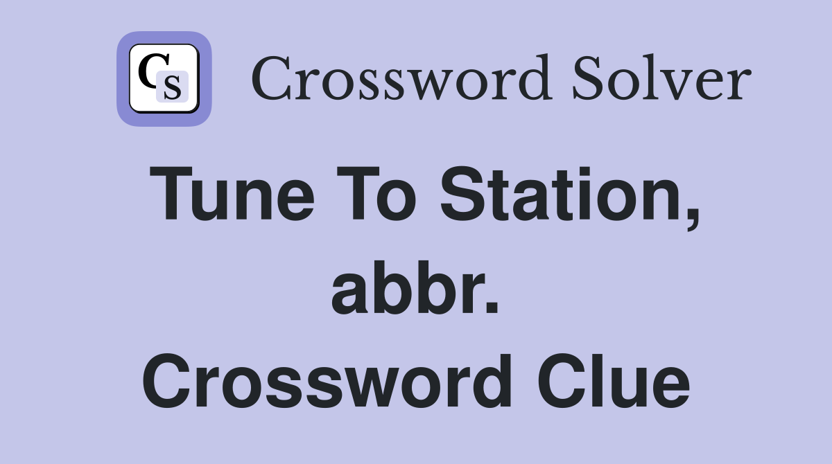 Tune To Station, abbr. Crossword Clue