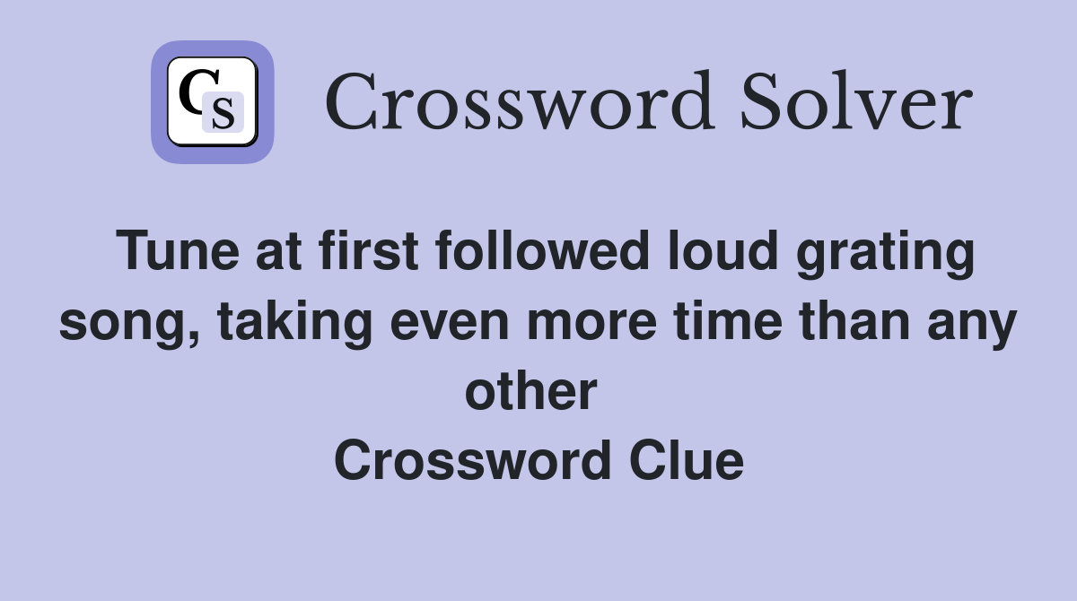 Tune at first followed loud grating song, taking even more time than any other  Crossword Clue