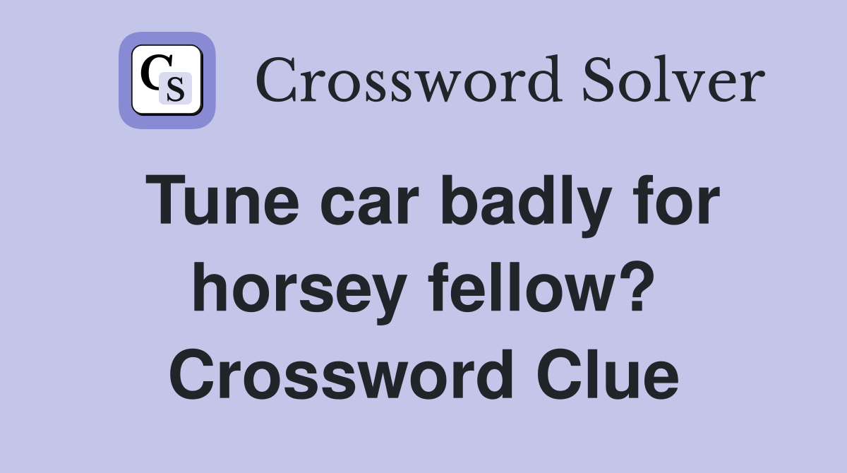 Tune car badly for horsey fellow? Crossword Clue