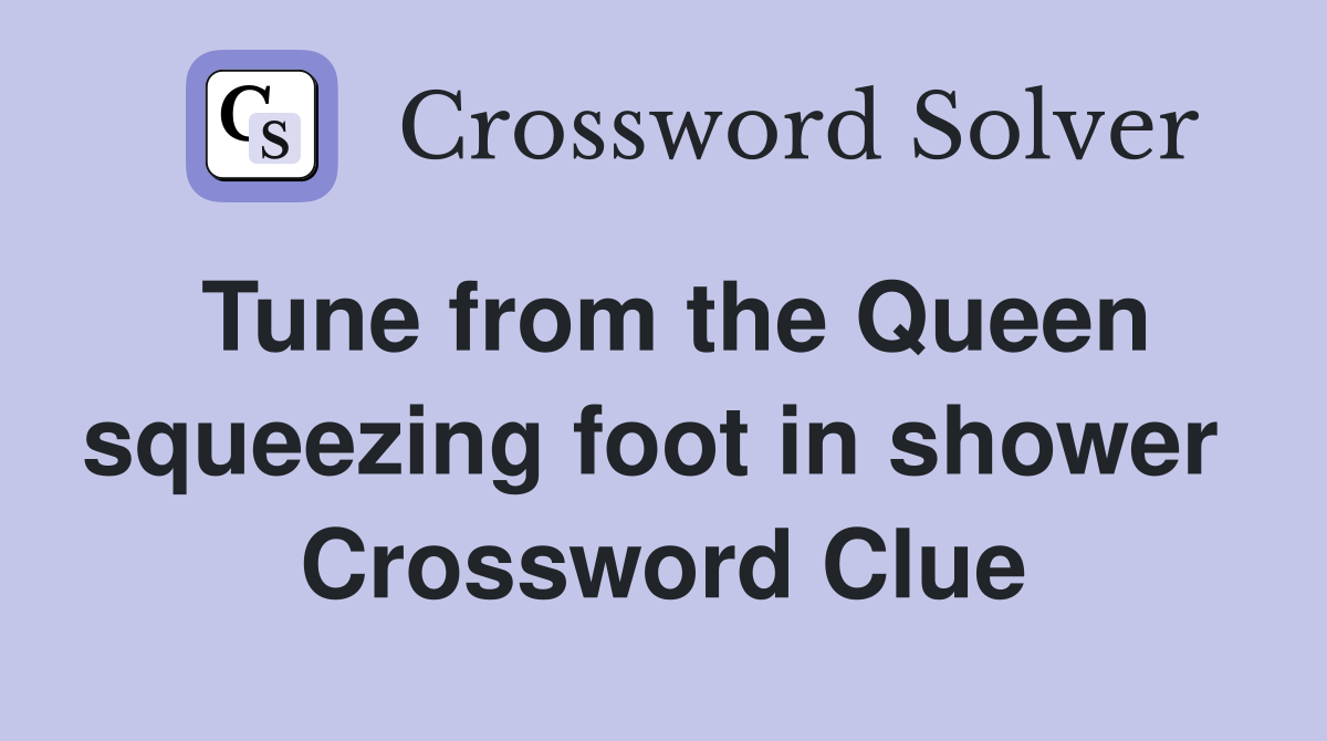 Tune from the Queen squeezing foot in shower  Crossword Clue