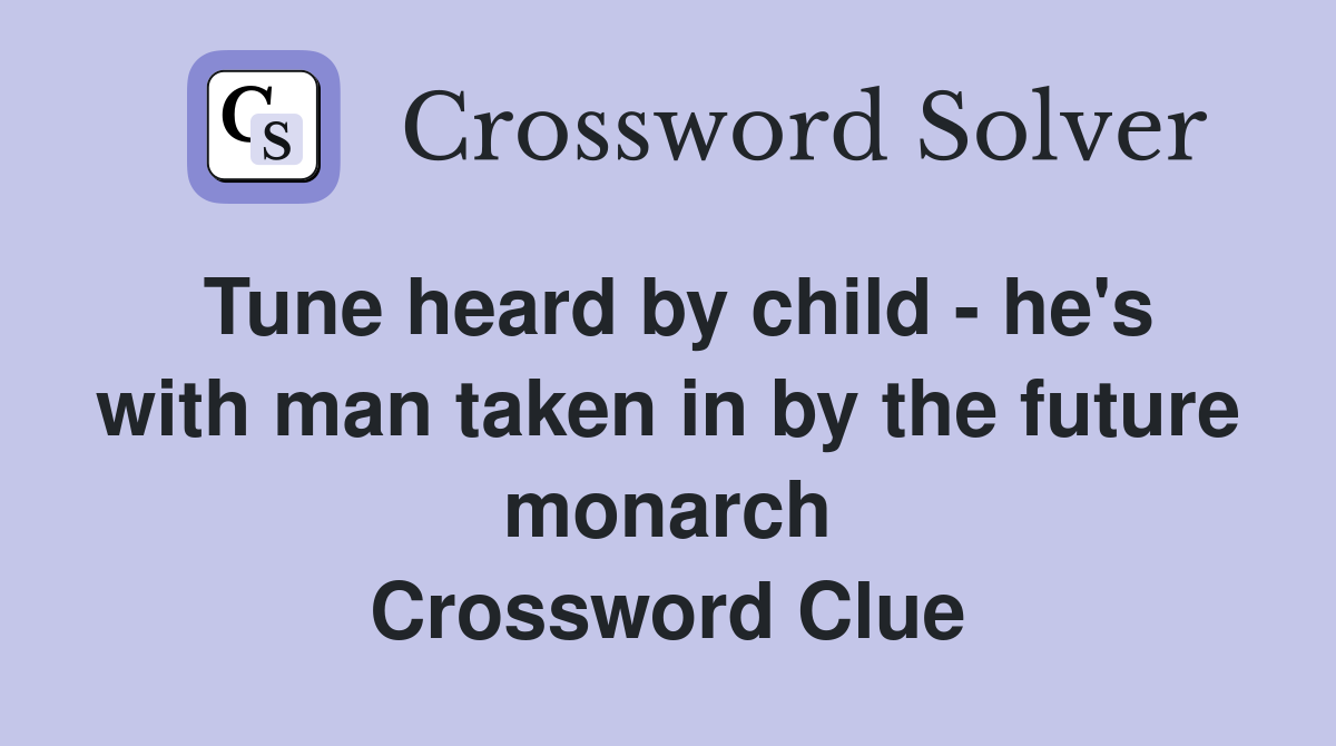 Tune heard by child - he's with man taken in by the future monarch Crossword Clue