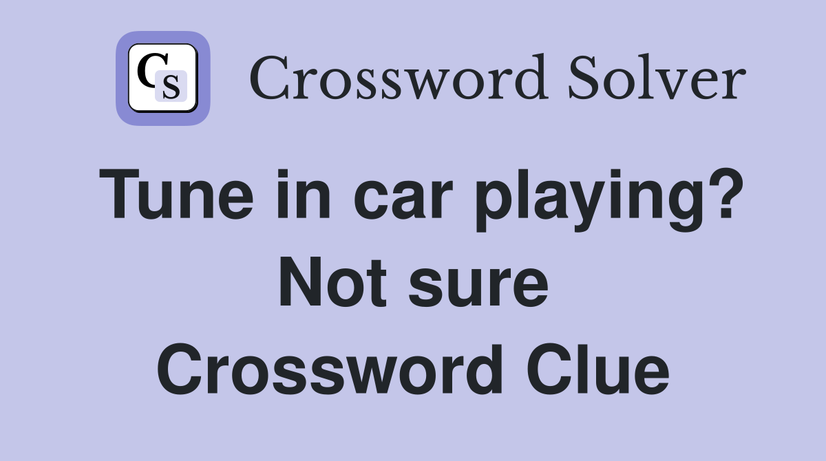 Tune in car playing? Not sure Crossword Clue