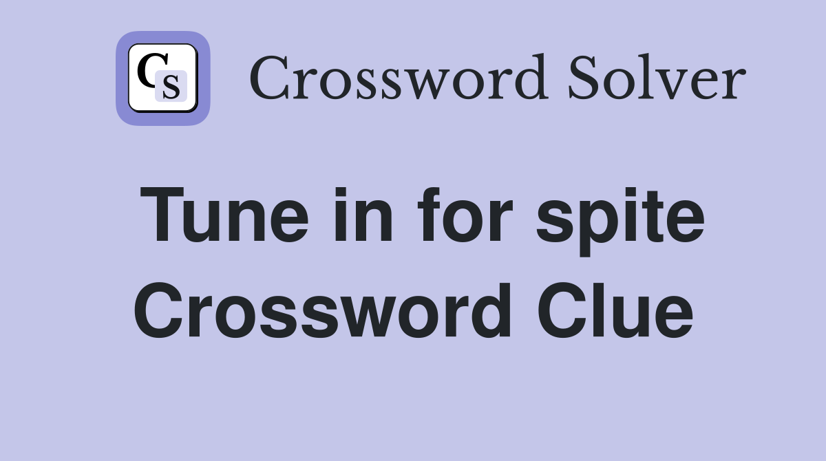 Tune in for spite Crossword Clue