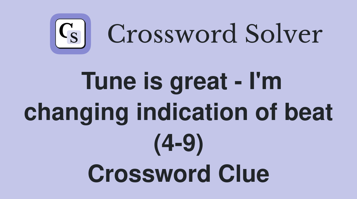 Tune is great - I'm changing indication of beat (4-9) Crossword Clue