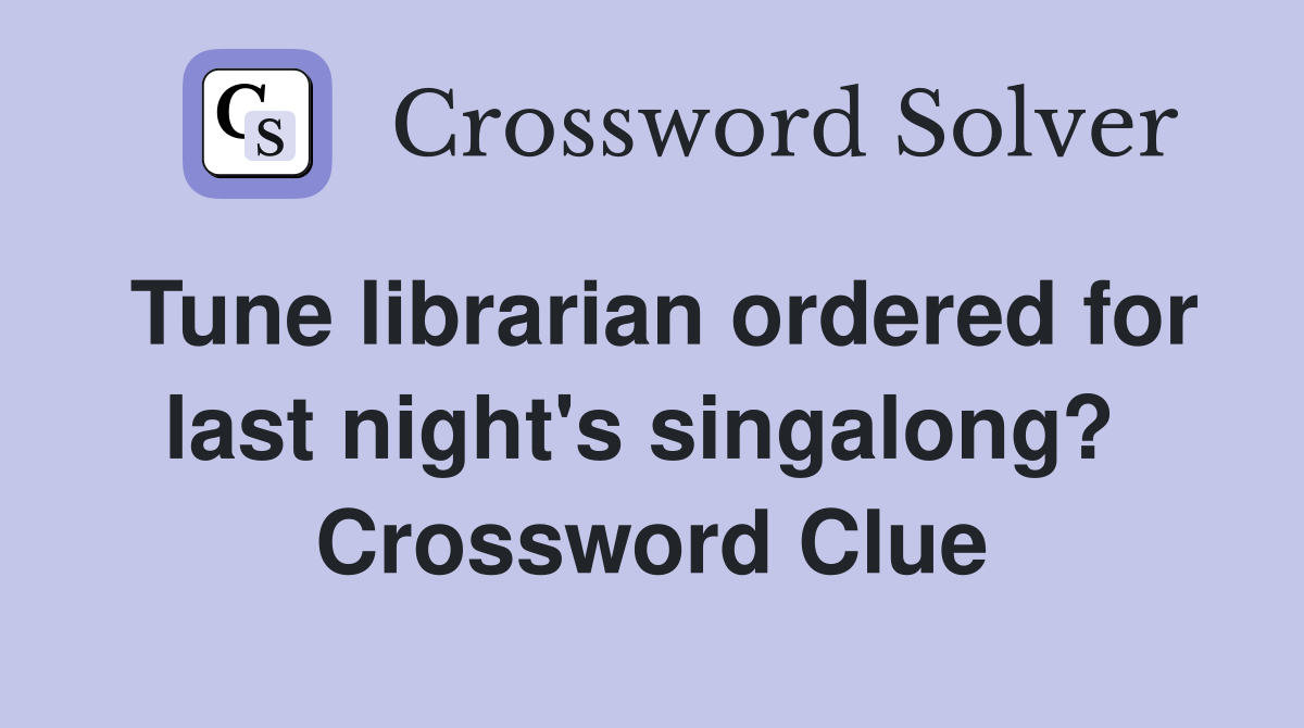 Tune librarian ordered for last night's singalong?  Crossword Clue