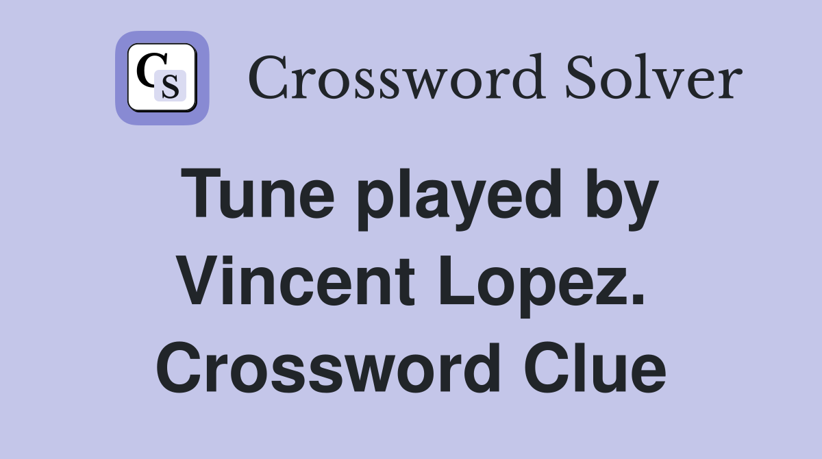 Tune played by Vincent Lopez. Crossword Clue
