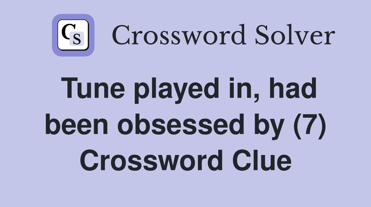 Tune played in, had been obsessed by (7) Crossword Clue